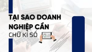 tại sao doanh nghiệp cần chữ kí số